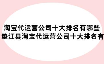 淘宝代运营公司十大排名有哪些 垫江县淘宝代运营公司十大排名有哪些